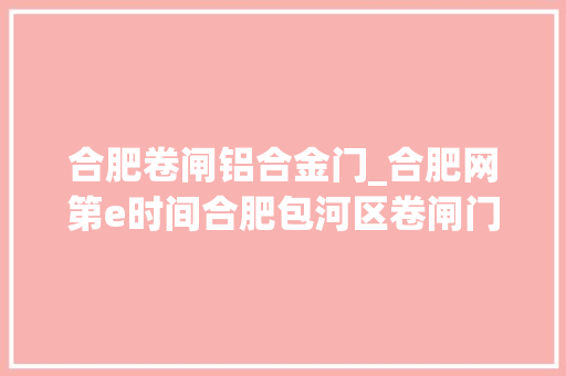 合肥卷闸铝合金门_合肥网第e时间合肥包河区卷闸门涂上新材料应对牛皮癣