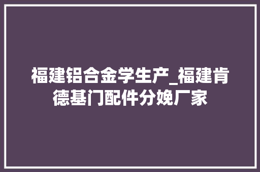 福建铝合金学生产_福建肯德基门配件分娩厂家