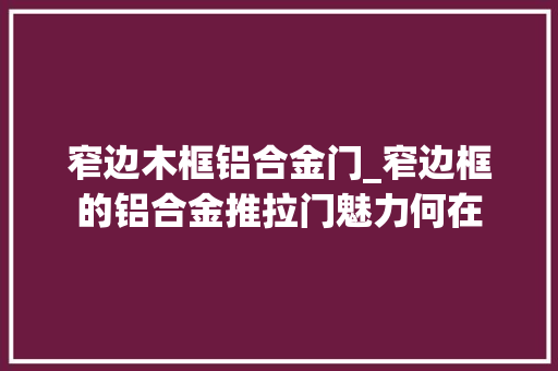 窄边木框铝合金门_窄边框的铝合金推拉门魅力何在