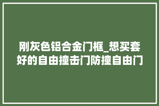 刚灰色铝合金门框_想买套好的自由撞击门防撞自由门自由门需要看哪几个指标