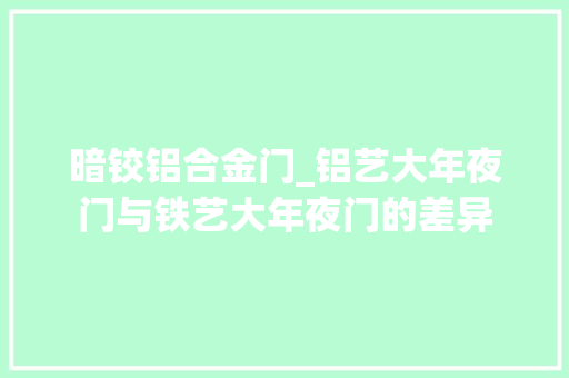 暗铰铝合金门_铝艺大年夜门与铁艺大年夜门的差异