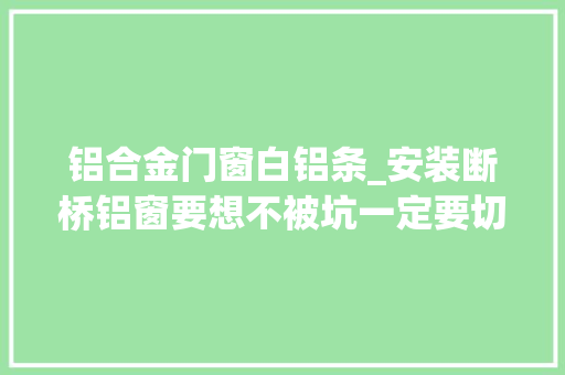 铝合金门窗白铝条_安装断桥铝窗要想不被坑一定要切记住这几点