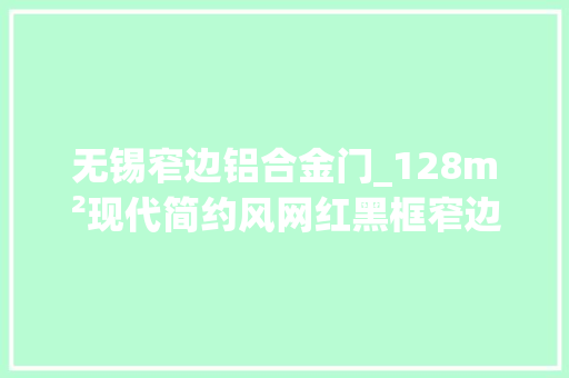 无锡窄边铝合金门_128m²现代简约风网红黑框窄边玻璃门让家通透得不像话