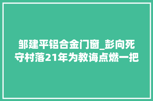 邹建平铝合金门窗_彭向死守村落21年为教诲点燃一把火焰