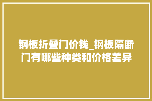 钢板折叠门价钱_钢板隔断门有哪些种类和价格差异