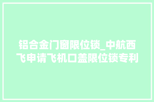 铝合金门窗限位锁_中航西飞申请飞机口盖限位锁专利实现口盖稳固锁定