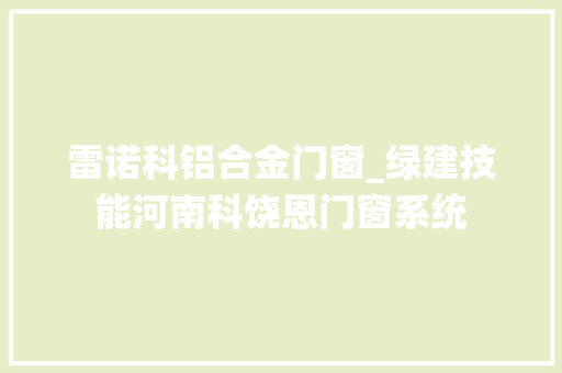 雷诺科铝合金门窗_绿建技能河南科饶恩门窗系统