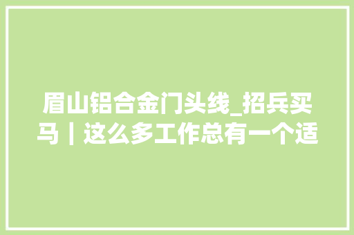 眉山铝合金门头线_招兵买马｜这么多工作总有一个适合你二