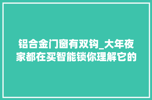 铝合金门窗有双钩_大年夜家都在买智能锁你理解它的结构吗
