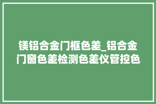 镁铝合金门框色差_铝合金门窗色差检测色差仪管控色差