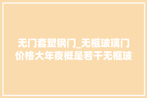 无门套塑钢门_无框玻璃门价格大年夜概是若干无框玻璃门安装方法介绍 复合门