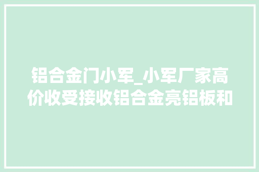 铝合金门小军_小军厂家高价收受接收铝合金亮铝板和重料14415
