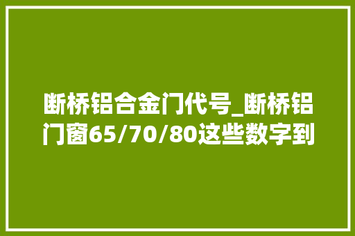 断桥铝合金门代号_断桥铝门窗65/70/80这些数字到底是怎么来的