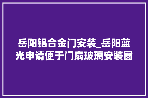 岳阳铝合金门安装_岳阳蓝光申请便于门扇玻璃安装窗户上框专利实现门扇玻璃从内往外便捷安然安装
