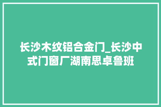 长沙木纹铝合金门_长沙中式门窗厂湖南思卓鲁班