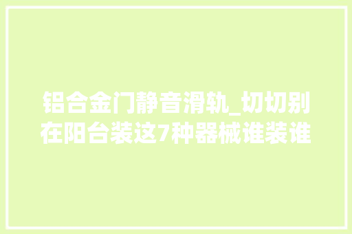 铝合金门静音滑轨_切切别在阳台装这7种器械谁装谁晦气绝非迷信都是有理有据