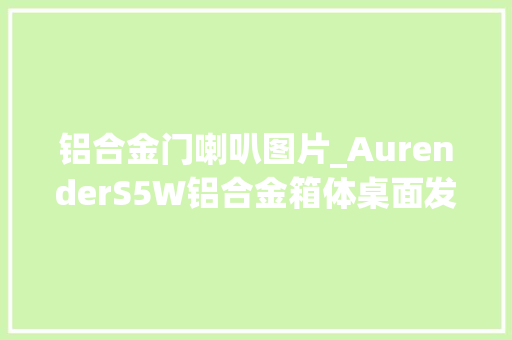铝合金门喇叭图片_AurenderS5W铝合金箱体桌面发烧无线喇叭