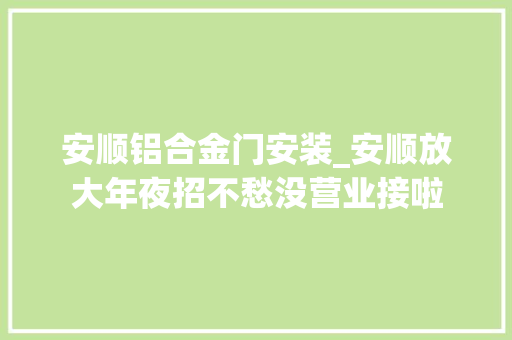 安顺铝合金门安装_安顺放大年夜招不愁没营业接啦
