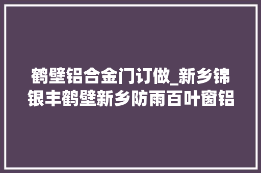 鹤壁铝合金门订做_新乡锦银丰鹤壁新乡防雨百叶窗铝合金百叶窗楼盘别墅百叶窗厂家