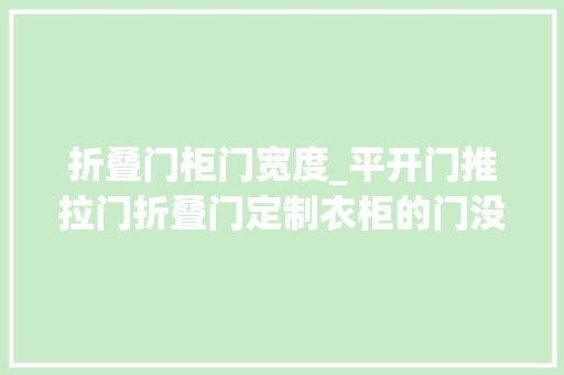 折叠门柜门宽度_平开门推拉门折叠门定制衣柜的门没那么好选