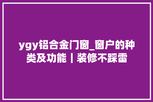 ygy铝合金门窗_窗户的种类及功能｜装修不踩雷