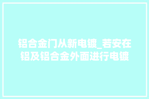 铝合金门从新电镀_若安在铝及铝合金外面进行电镀