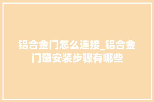 铝合金门怎么连接_铝合金门窗安装步骤有哪些