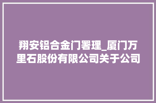 翔安铝合金门署理_厦门万里石股份有限公司关于公司及子公司供应对外担保的通知书记
