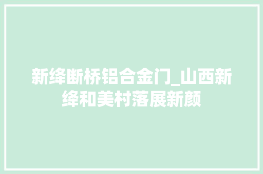 新绛断桥铝合金门_山西新绛和美村落展新颜