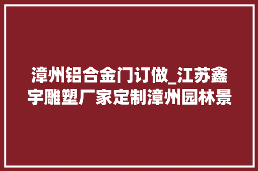 漳州铝合金门订做_江苏鑫宇雕塑厂家定制漳州园林景不雅观铝合金花箱是门路绿化的佼佼者