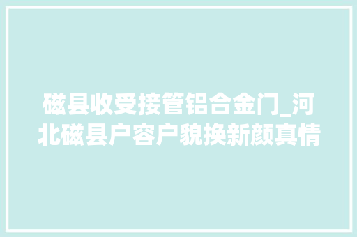 磁县收受接管铝合金门_河北磁县户容户貌换新颜真情帮扶暖人心