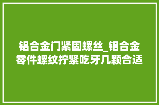 铝合金门紧固螺丝_铝合金零件螺纹拧紧吃牙几颗合适