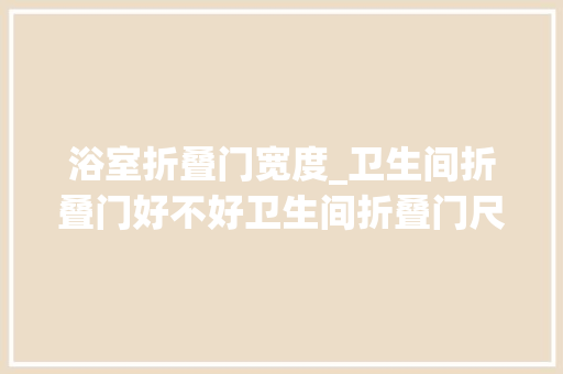 浴室折叠门宽度_卫生间折叠门好不好卫生间折叠门尺寸理解一下