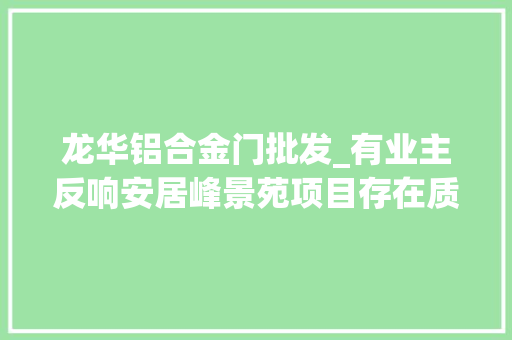 龙华铝合金门批发_有业主反响安居峰景苑项目存在质量问题深圳龙华区传递
