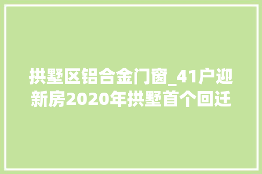 拱墅区铝合金门窗_41户迎新房2020年拱墅首个回迁安置项目完成选房