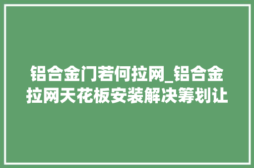 铝合金门若何拉网_铝合金拉网天花板安装解决筹划让空间不一样装饰风格