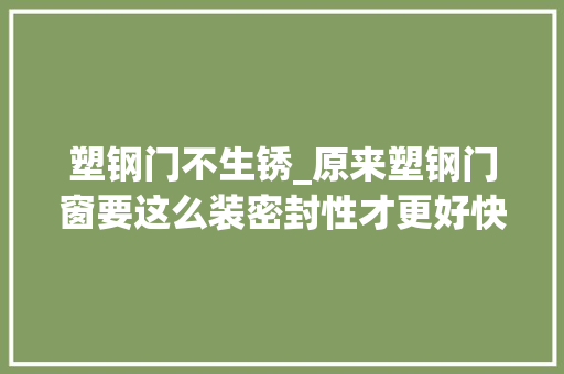 塑钢门不生锈_原来塑钢门窗要这么装密封性才更好快回家看看工人错了没