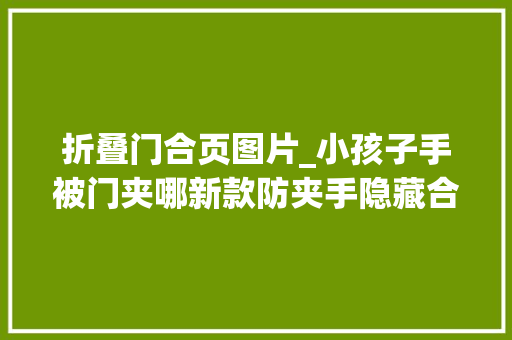 折叠门合页图片_小孩子手被门夹哪新款防夹手隐藏合页折叠门问世