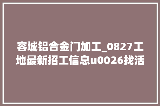 容城铝合金门加工_0827工地最新招工信息u0026找活信息