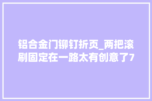 铝合金门铆钉折页_两把滚刷固定在一路太有创意了7个工作必备小技巧送给大年夜家
