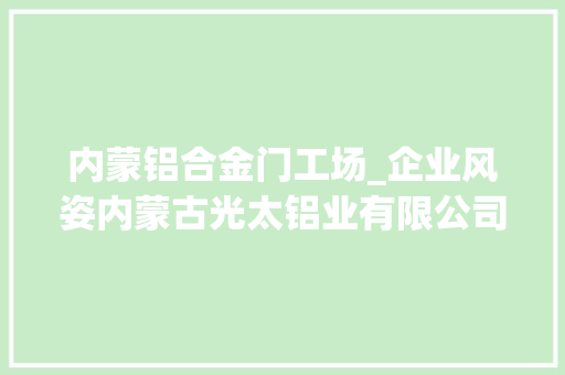 内蒙铝合金门工场_企业风姿内蒙古光太铝业有限公司简介