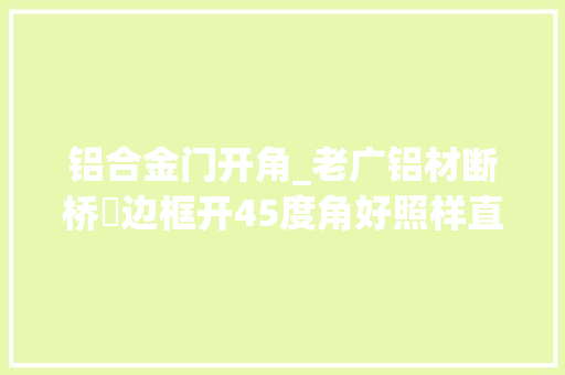铝合金门开角_老广铝材断桥鋁边框开45度角好照样直角好