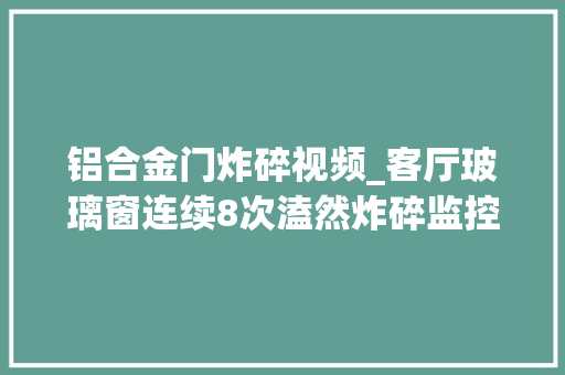 铝合金门炸碎视频_客厅玻璃窗连续8次溘然炸碎监控拍到蒙面人身影