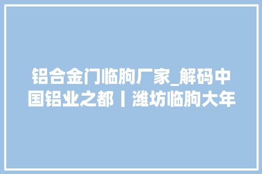 铝合金门临朐厂家_解码中国铝业之都丨潍坊临朐大年夜鹏一日同风起