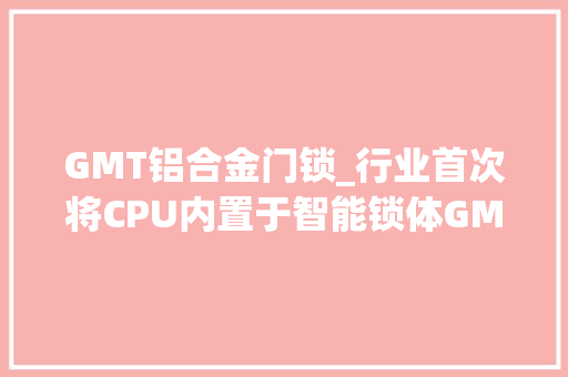 GMT铝合金门锁_行业首次将CPU内置于智能锁体GMT3D人脸锁M5F测评