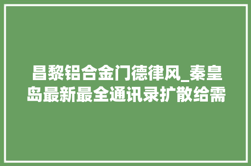 昌黎铝合金门德律风_秦皇岛最新最全通讯录扩散给需要的人