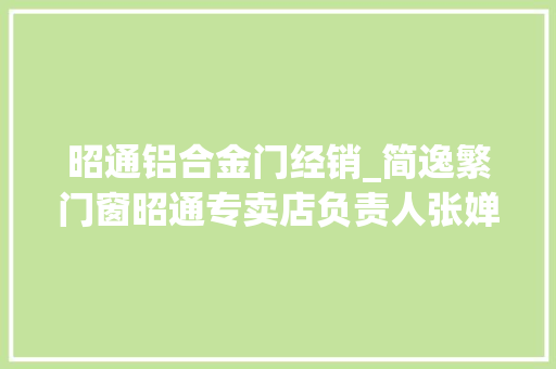 昭通铝合金门经销_简逸繁门窗昭通专卖店负责人张婵吸收门与窗的世界全媒体专访