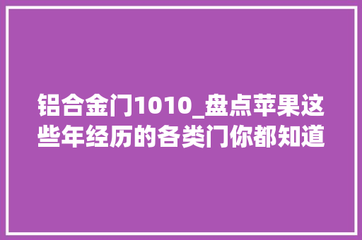 铝合金门1010_盘点苹果这些年经历的各类门你都知道哪些上