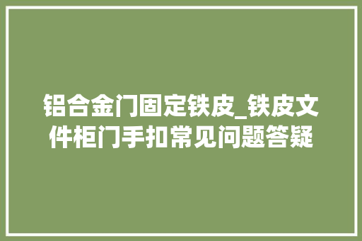 铝合金门固定铁皮_铁皮文件柜门手扣常见问题答疑