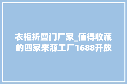 衣柜折叠门厂家_值得收藏的四家来源工厂1688开放式衣柜工厂店推荐